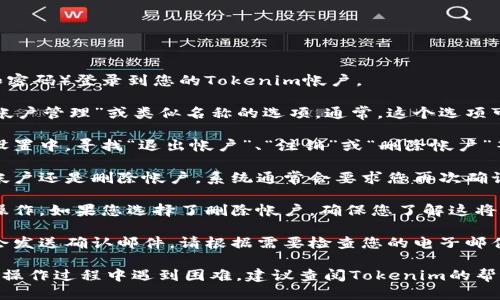 要退出Tokenim的帐户，请遵循以下步骤：

1. **登录帐户**: 首先，使用您的登录凭据（用户名和密码）登录到您的Tokenim帐户。

2. **访问设置或帐户管理**: 登录后，查找“设置”、“帐户管理”或类似名称的选项。通常，这个选项可以在用户头像或者侧边栏中找到。

3. **找到退出或删除帐户的选项**: 在帐户管理或设置中，寻找“退出帐户”、“注销”或“删除帐户”等选项。有时，这些选项可能在高级设置或安全设置中。

4. **确认退出或删除账户**: 无论您选择的是退出帐户还是删除帐户，系统通常会要求您再次确认您的选择，以防止误操作。请仔细阅读相关信息。

5. **完成操作**: 根据指示完成退出或删除帐户的操作。如果您选择了删除帐户，确保您了解这将永久删除您的所有数据。

6. **检查电子邮件通知**: 一些平台在帐户删除后会发送确认邮件，请根据需要检查您的电子邮件以确保操作成功。

请注意，每个网站的具体步骤可能会有所不同。如果在操作过程中遇到困难，建议查阅Tokenim的帮助中心或联系其客户支持以获得进一步的指导。