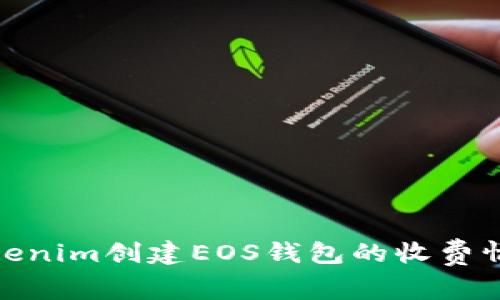 : 在Tokenim创建EOS钱包的收费情况详解