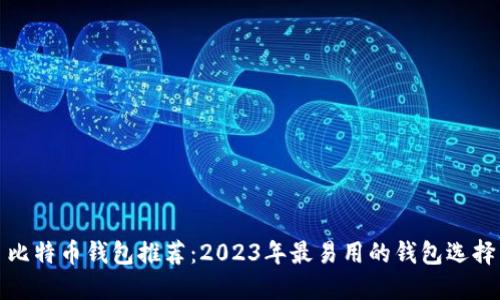 比特币钱包推荐：2023年最易用的钱包选择
