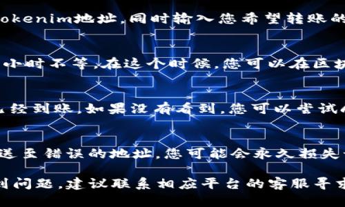 要将Tokenim的币转移到交易平台，您需要遵循一些步骤。以下是详细的步骤和相关信息：

1. 创建并设置钱包
首先，确保您已经创建了一个支持Tokenim的加密货币钱包。有很多类型的钱包可以使用，例如热钱包（在线钱包）和冷钱包（离线钱包）。选择一个适合您需求的钱包并进行设置。确保尽量安全，并备份您的助记词或私钥。

2. 获取您的Tokenim币
通过交易所或其他方式，您需要获得一些Tokenim币。如果您还没有币，可以通过参与ICO、交易平台交易或者通过挖矿等方式获得Tokenim。

3. 获取平台的提币地址
登录您希望将Tokenim币转移到的交易平台，例如Binance、Coinbase等，找到您的Tokenim钱包地址。通常在“资产”或“钱包”部分都会有一个“充值”按钮，点击后会显示您的Tokenim地址。

4. 转出Tokenim币
在您的加密货币钱包中，找到发送或转账选项。在这里，您需要输入您在交易平台上获取的Tokenim地址，同时输入您希望转账的金额。确认地址无误后，提交交易。某些钱包可能还会要求您输入交易密码或进行身份验证。

5. 等待网络确认
提交后的交易需要经过区块链网络的确认，这个过程可能会有所不同，可能需要几分钟到几小时不等。在这个时候，您可以在区块链浏览器上查询交易状态。

6. 确认到账
当网络确认交易完成后，您可以在交易平台的“资产”或“钱包”页面中看到您的Tokenim币已经到账。如果没有看到，您可以尝试刷新页面，或者查看交易记录。

7. 风险提示
在转移加密货币时，一定要非常小心，因为一旦交易完成且确认，就无法逆转。如果错误地发送至错误的地址，您可能会永久损失该笔资产。

希望这些步骤可以帮助您将Tokenim币转移到您选择的交易平台。如果您在操作过程中遇到问题，建议联系相应平台的客服寻求帮助。
