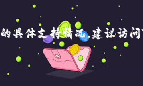 目前，Tokenim （如果是指某个特定的加密货币或区块链项目）是否支持Heco（火币生态链）取决于其官方的技术文档或公告。如果您有意了解Tokenim和Heco的具体支持情况，建议访问Tokenim的官方网站、社交媒体平台或其官方社区（如Telegram、Discord等）以获取最新的信息和公告。同时，也可以查阅相关的开发者文档或寻求社区的支持。

如果对于Tokenim的功能、使用方法或者Heco的特点还有其他具体问题，请告诉我，我会尽力提供相关信息。