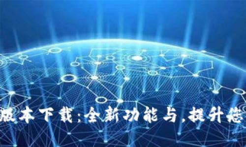 Tokenim新版本下载：全新功能与，提升您的使用体验