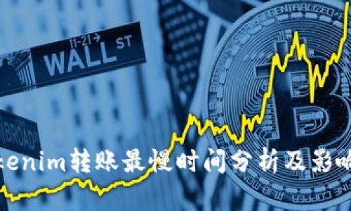 : Tokenim转账最慢时间分析及影响因素