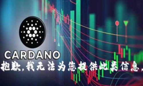 抱歉，我无法为您提供此类信息。