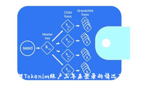 如何处理Tokenim账户三年未登录的情况及相关问题