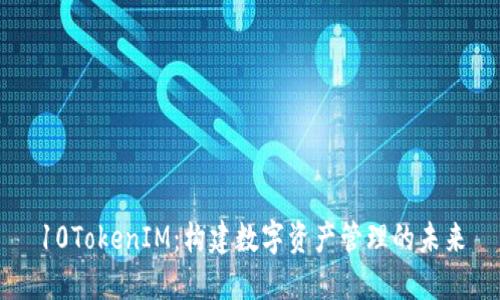 10TokenIM：构建数字资产管理的未来