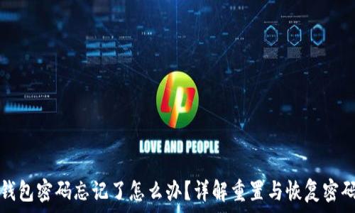   
以太坊钱包密码忘记了怎么办？详解重置与恢复密码的方法