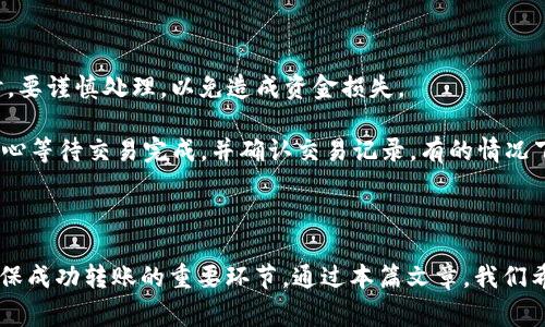 在进行Tokenim转币操作之前，你需要了解一些基础知识和步骤。下面将为您详细介绍如何进行Tokenim转币。

一、什么是Tokenim？

Tokenim是一种数字货币交易平台，用户可以在该平台上进行各种加密货币的交易。Tokenim不仅提供了便捷的交易功能，还支持多种不同类型的数字资产，满足用户的多样化需求。通过Tokenim，用户可以进行资产的转移、存储和管理，体现了区块链技术的去中心化特点。

二、转币前的准备工作

在进行Tokenim转币之前，需要做好以下准备工作：

ol
    li验证账户：确保您已完成Tokenim的注册并进行身份验证。这一步骤非常重要，因为只有经过验证的用户才能进行资产转移。/li
    li了解转账费用：在进行转币前，了解Tokenim平台的转账费用以及不同币种的手续费，这样可以避免不必要的损失。/li
    li确认接收地址：确保您已经准确无误地获取了接收方的加密货币地址。即使是一个小错误都有可能导致币的丢失。/li
    li确保账户余额充足：确认您的Tokenim账户中有足够的余额进行转账，同时要计算出因转账而产生的手续费。/li
/ol

三、Tokenim转币操作步骤

一旦完成准备工作，您可以按照以下步骤在Tokenim中进行转币操作：

ol
    li登录Tokenim账户：打开Tokenim的官方网站，使用您的账户信息进行登录。/li
    li进入“转账”页面：在主页中找到“转账”或“发送”选项，点击进入。/li
    li选择币种：在转账页面中，选择您要转账的币种，比如比特币（BTC）、以太坊（ETH）等。/li
    li输入转账金额：输入您想要转账的币种数量，确保数量在允许的范围内，并包括可能产生的交易费用。/li
    li输入接收地址：将目标地址粘贴到指定区域。一定要再次确认该地址的准确性。/li
    li检查转账信息：再次检查所有输入的信息，包括币种、金额和接收地址，确保没有错误。/li
    li确认转账：点击“确认”或“发送”按钮，提交转账申请。根据平台的设置，您可能需要进行二次验证。/li
/ol

四、转账后的确认

一旦提交转账申请，Tokenim会处理您的请求。一些转账可能会迅速完成，而另一些则可能会因为网络拥塞或者其他因素而延迟。您可以在Tokenim中查看转账状态：

ol
    li查看交易历史：在账户界面中，找到“交易历史”或“转账记录”。您将看到所有的转账记录，包括发起的交易和接收的交易。/li
    li确认交易已完成：根据区块链网络的确认次数，确认您的转账是否已成功完成。如果转账出现延迟，您需要耐心等待。/li
/ol

五、可能的问题

ol
    li转账错误，币会丢失吗？/li
    li转账需要多长时间才能完成？/li
    li如何处理转账过程中遇到的问题？/li
    li是否可以撤回已经提交的转账？/li
/ol

转账错误，币会丢失吗？

在进行数字货币转账时，如果您不小心输入了错误的接收地址，理论上，这笔交易的币是不会返回给您的。这是因为区块链的去中心化特性确保了交易的不可逆转性。一旦交易被网络节点确认，就无法撤销。因此，为了避免这种情况的发生，用户在转账前需认真核对接收地址，确保输入的每个字符都是正确的。

如果您的转账地址是一个不属于您或不存在的地址，那么这笔币将会丢失，目前的技术无法将其找回。不过，一些新兴的区块链项目开始尝试解决这个问题，例如通过“地址回收”技术，但这些技术仍在开发阶段，尚未大规模使用。

转账需要多长时间才能完成？

转账所需时间取决于多种因素，包括所使用的区块链网络的拥堵程度、交易费用的高低，以及网络节点的处理速度。一般来说，在正常情况下，币安、以太坊等主流币种的转账时间通常在几分钟到十分钟之间，但如果网络出现高负载，时间可能会延长。

此外，选择的转账手续费也会影响转账时间。通常情况下，支付更高的手续费会让矿工优先处理您的交易，从而加速完成。因此，如果您希望快速完成转账，可以适当提高手续费，但要注意控制在合理范围内，以免造成额外的支出。

如何处理转账过程中遇到的问题？

在使用Tokenim转币过程中，您可能会遇到各种问题，例如转账未确认、币未到账、地址错误等。解决这些问题的步骤如下：

ol
    li查看交易状态：访问Tokenim的交易历史，检查转账的状态。如果交易显示为“待处理”或“待确认”，请稍等，可能只是因为网络繁忙。/li
    li咨询支持团队：如果交易长期未确认或出现其他问题，请联系Tokenim的客户支持团队。他们可以帮助您获取交易记录、故障排除，或提供更多信息。/li
    li检查网络状态：您还可以通过区块链浏览器查看具体的交易状态，以确保交易是否在区块链上被确认。/li
/ol

是否可以撤回已经提交的转账？

一旦您在Tokenim上提交了转账请求，无法撤销或取消该交易。“一旦发送、不可逆转”是区块链的一项核心特性。因此，在进行转账时，要谨慎处理，以免造成资金损失。

一些区块链项目提供了类似“撤回交易”的功能，但通常这些要么是在特殊情况下，要么是针对特定的代币。一般情况下，用户只能耐心等待交易完成，并确认交易记录。有的情况下，可以使用区块链浏览器查询交易状态，以确认资金是否已按预期顺利转出。

总结

Tokenim转币操作其实相对简单，但需要用户在进行转账时随时保持警惕，以避免错误。选择合适的手续费、确认各项信息等都是确保成功转账的重要环节。通过本篇文章，我们希望能帮助您更好地理解如何在Tokenim平台上进行转账，确保您的资产安全。