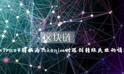 在区块链和加密货币领域，用户常常面临各种各样的转账问题。如果您在将某种加密货币（如True）转换为Tokenim时遇到转账失败的情况，可能是由于以下几个原因导致的。以下是关于“转账失败的原因和解决方案”的详细介绍。

True到Tokenim转账失败的原因及解决方案