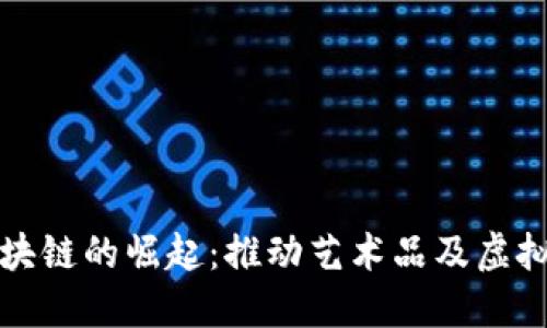 数字藏品区块链的崛起：推动艺术品及虚拟资产的革新