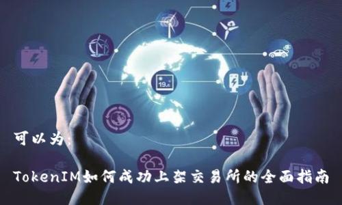 可以为：

TokenIM如何成功上架交易所的全面指南