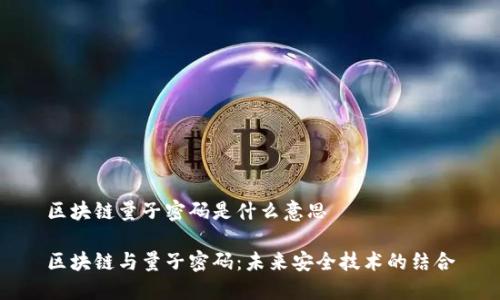 区块链量子密码是什么意思

区块链与量子密码：未来安全技术的结合