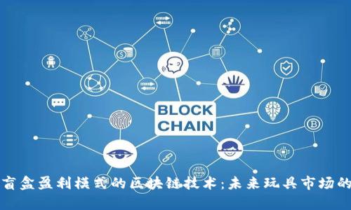 探析盲盒盈利模式的区块链技术：未来玩具市场的变革