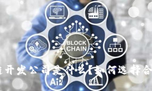 : 深入解析：区块链开发公司是什么？如何选择合适的开发合作伙伴