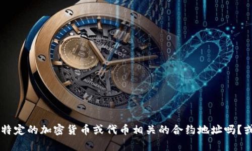 在为您提供具体信息之前，我想确认一下您的需求。您提到的“tokenim加合约地址”是指与某个特定的加密货币或代币相关的合约地址吗？或者您是在寻找关于如何获取或使用合约地址的指导？请提供更多上下文，以便我更好地帮助您。