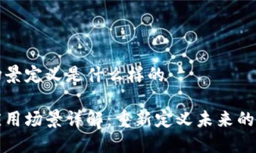 区块链场景定义是什么样的

区块链应用场景详解：重新定义未来的数字经济