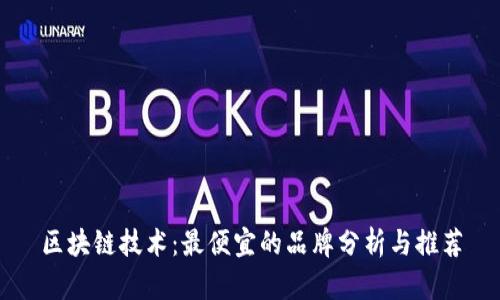 区块链技术：最便宜的品牌分析与推荐