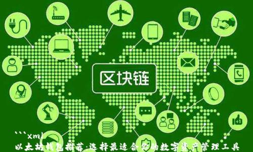 
```xml
以太坊钱包推荐：选择最适合你的数字资产管理工具