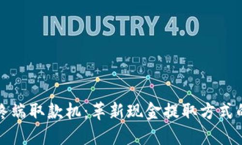 区块链终端取款机：革新现金提取方式的新科技