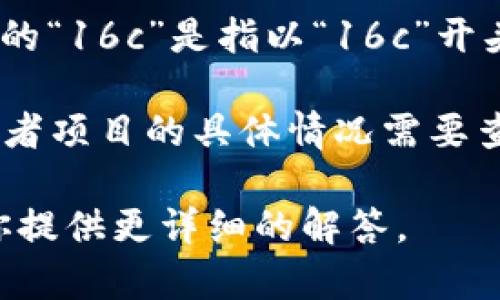 区块链技术因其去中心化、安全性和透明性等特点正在被广泛应用于各个领域。如果你提到的“16c”是指以“16c”开头的某种区块链项目或代币，那么可能需要更具体的信息来进行一下分析和讨论。

类比其他类似名称，可能153、150之类的值可以关联数字代币或区块链项目，但整个代币或者项目的具体情况需要查找相关信息。区块链世界中，项目的名称往往与其设计初衷、目标以及技术架构等息息相关。

如果你有更多的上下文信息，比如具体的项目名称或是应用领域，欢迎分享，这样我可以为你提供更详细的解答。