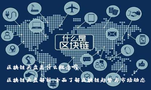 区块链大盘是什么概念啊

区块链大盘解析：全面了解区块链趋势与市场动态